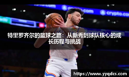 特里罗齐尔的篮球之路：从新秀到球队核心的成长历程与挑战