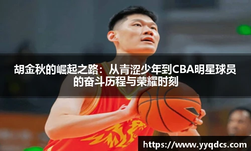 胡金秋的崛起之路：从青涩少年到CBA明星球员的奋斗历程与荣耀时刻