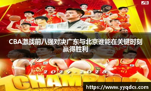 CBA激战前八强对决广东与北京谁能在关键时刻赢得胜利