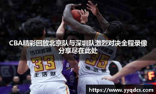 CBA精彩回放北京队与深圳队激烈对决全程录像分享尽在此处