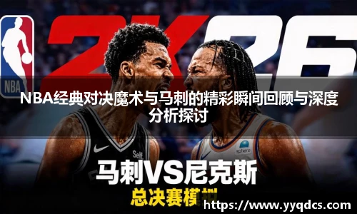 NBA经典对决魔术与马刺的精彩瞬间回顾与深度分析探讨