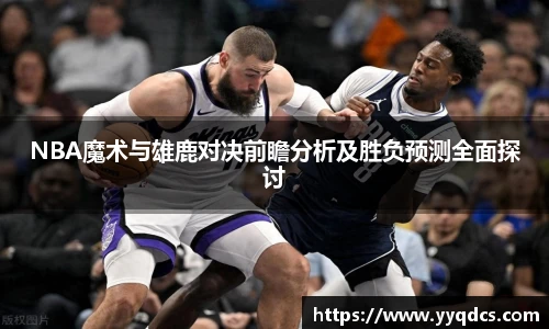 NBA魔术与雄鹿对决前瞻分析及胜负预测全面探讨